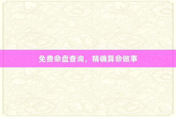 免费命盘查询，精确算命做事