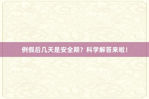 例假后几天是安全期？科学解答来啦！
